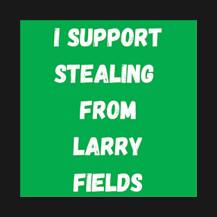 I support stealing from Larry Fields T-Shirt