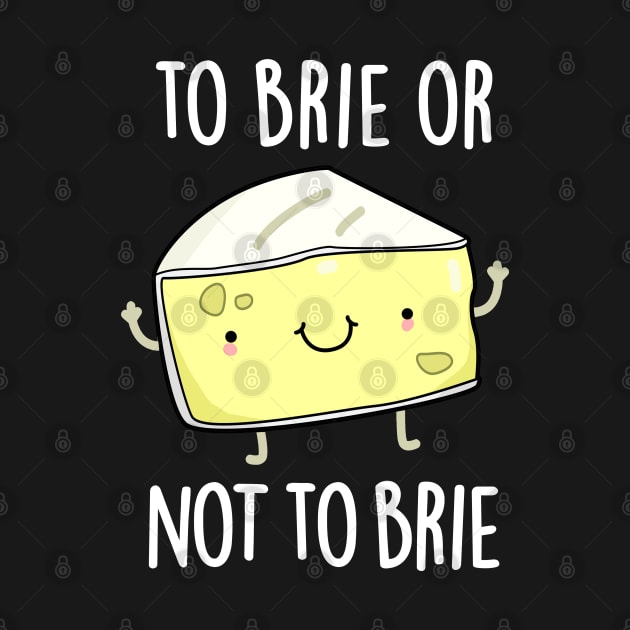 To Brie Or Not To Brie Cute Cheese Pun by punnybone