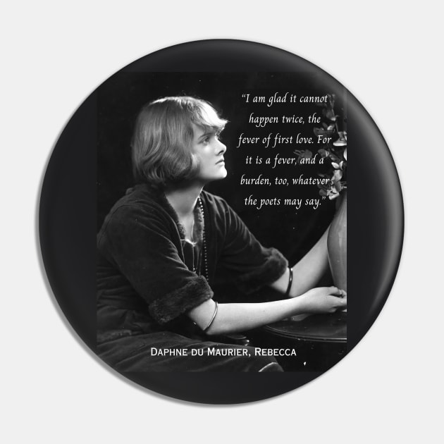 Daphne du Maurier  portrait and quote:  I am glad it cannot happen twice, the fever of first love. For it is a fever, and a burden, too, whatever the poets may say. Pin by artbleed