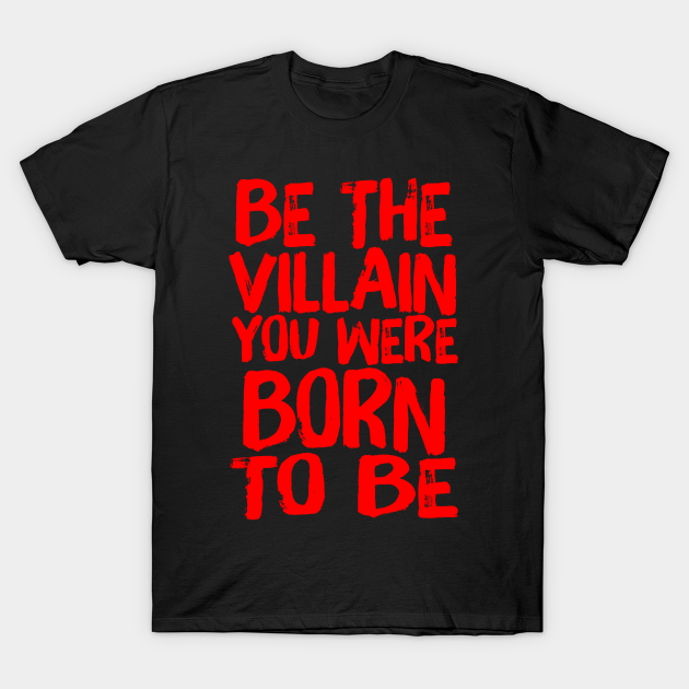 Discover Be The Villain You Were Born To Be Evil Quote - Be The Villain You Were Born To Be - T-Shirt