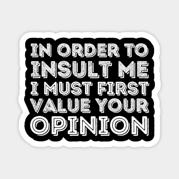 In Order To Insult Me I Must Value Your Opinion Magnet by Teewyld