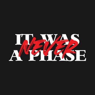 It Was NEVER a Phase T-Shirt