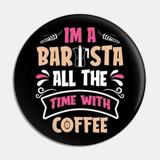 Im A Barista - All The Time With Coffee Pin