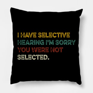 I Have Selective Hearing I'm Sorry You Were Not Selected Pillow