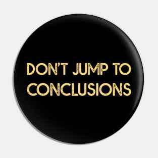 Dont Jump to Conclusions Pin