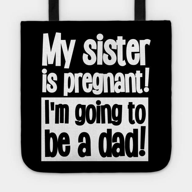 My Sister Is Pregnant I M Going To Be A Dad Funny Incest Tote Teepublic Au