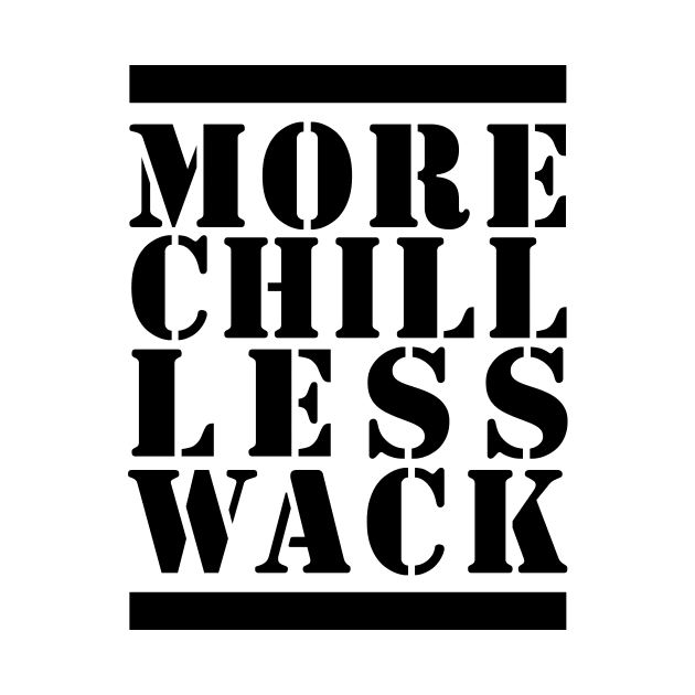 MORE CHILL LESS WACK - BLACK AND WHITE by bluesea33