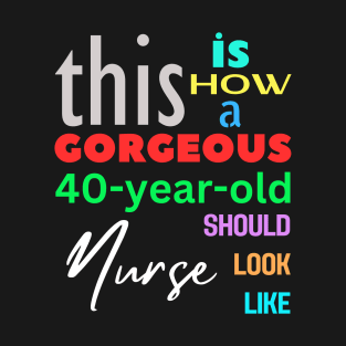 Gorgeous Nurse at 40 T-Shirt