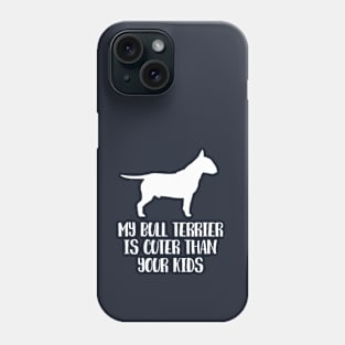 My Bull Terrier Is Cuter Than Your Kids Phone Case