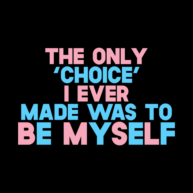 The Only 'Choice' I Ever Made Was To Be Myself by SusurrationStudio