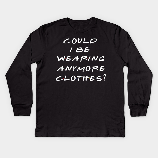 Could I Be Wearing Anymore Clothes Friends Tv Kinder Long