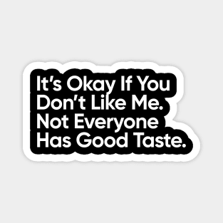 It’s Okay If You Don’t Like Me.  Not Everyone Has Good Taste. Magnet