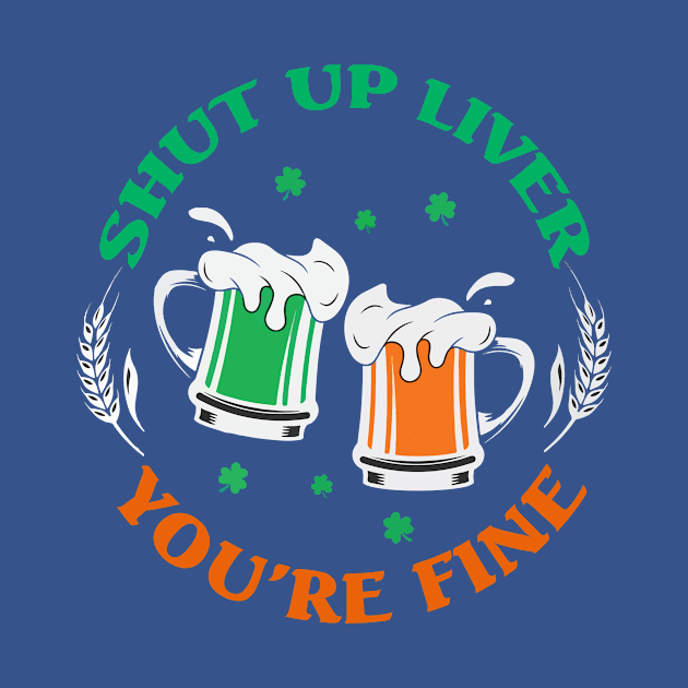 Shut Up Liver You’re Fine St Patrick’s Day 2 by blankle