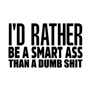 I'd Rather Be A Smart Ass Than A Dumb Shit T-Shirt