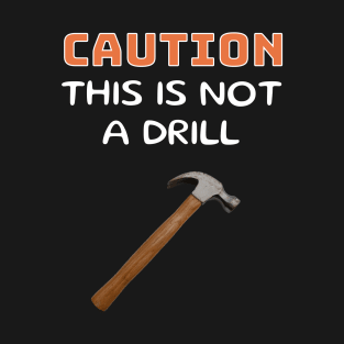 Caution This is Not a Drill - Hammer T-Shirt