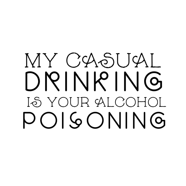 My Casual Drinking is your Alcohol Poisoning by crazycanonmom