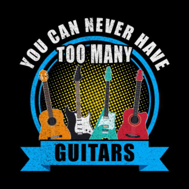 You Can Never Have Too Many Guitars Guitar Guitar Player Gift Guitar