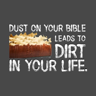 Dust on Your Bible Leads to Dirt in Your Life. White Lettering. T-Shirt