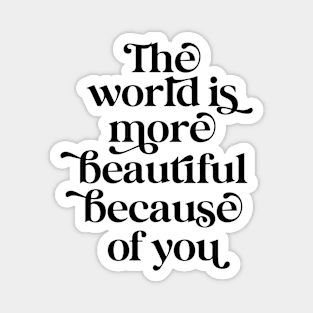 The world is more beautiful because of you Magnet
