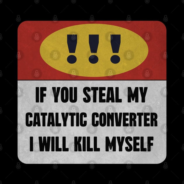 catalytic converter IF YOU STEAL MY CATALYTIC CONVERTER I WILL KILL MYSELF by DonVector