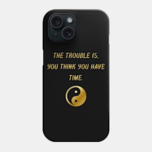 The Trouble Is, You Think You Have Time. Phone Case