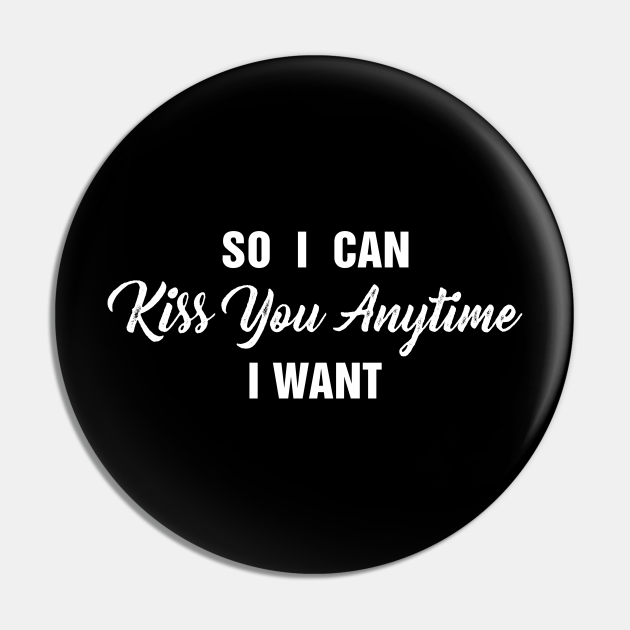 Funny Quotes So I Can Kiss You Anytime I Want Gift for Men Women - So I Can Kiss You Anytime I Want Funny - Pin | TeePublic Funny Quotes So I Can Kiss You Anytime I Want Gift for Men Women - So I Can Kiss You Anytime I Want Funny - Pin | TeePublic