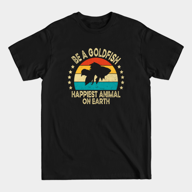 Discover Be A Goldfish Happiest Animal On Earth - Be A Goldfish - T-Shirt