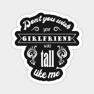 Dont you wish your girlfriend was tall like me - Quote for tall women Magnet