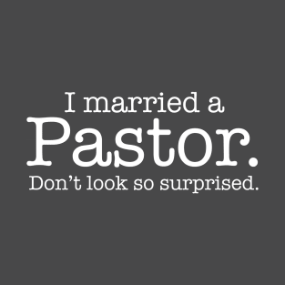 I married a Pastor. Don't look so surprised. T-Shirt