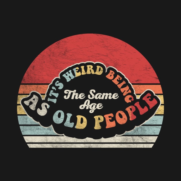 It's Weird Being The Same Age As Old People Funny Retro Old Man Old Woman Dad Mom Birthday by SomeRays