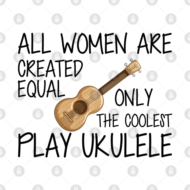 Ukulele Player - All women are created equal only the coolest play ukulele by KC Happy Shop