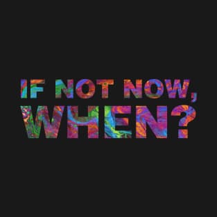 If Not Now, When? T-Shirt