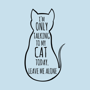 I'm only talking to my cat today, leave me alone T-Shirt