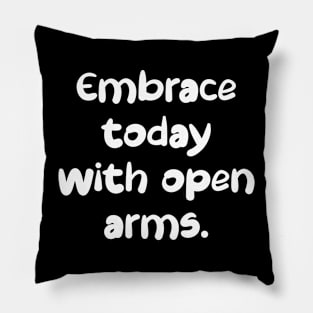 Embrace today with open arms. Pillow