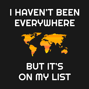 I haven’t been everywhere, but it’s on my list - world map T-Shirt