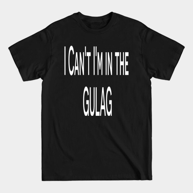 Funny T-shirt - I can't I'm in the Gulag T-shirt - Funny Saying - T-Shirt