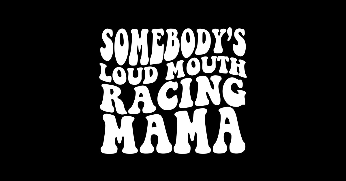 Somebody's Loud Mouth Racing Mama - Somebodys Loud Mouth Racing Mama ...