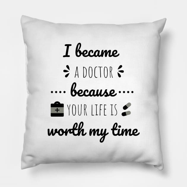 I Became A Doctor Because Your Life Is Worth My Time Pillow by Petalprints