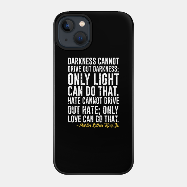 Darkness Cannot Drive Out Darkness - Martin Luther King Jr - Phone Case
