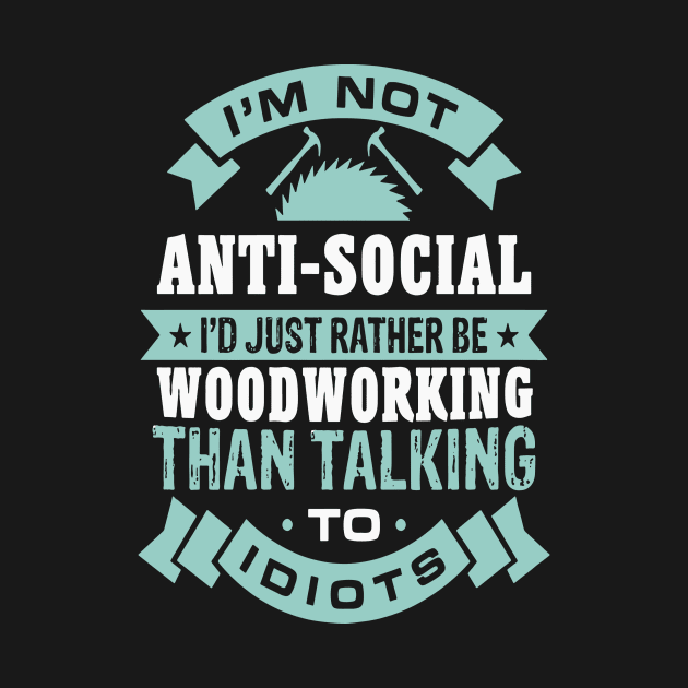 I'M Not Anti-Social I'd Rather Woodworking Than Talking by Pretr=ty