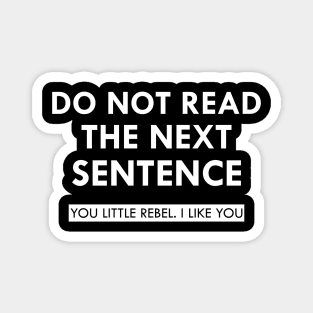 Do not read the next sentence you little rebel I like you Magnet