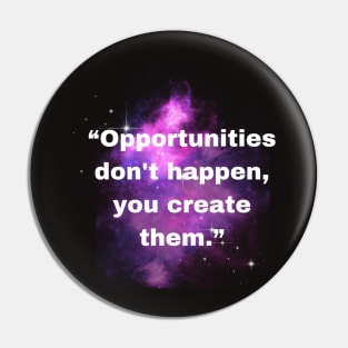 “Opportunities don't happen, you create them.” Pin