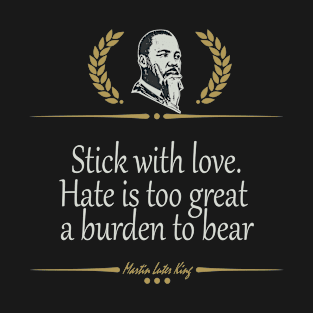 Stick with love Hate is too great a burden to bear T-Shirt