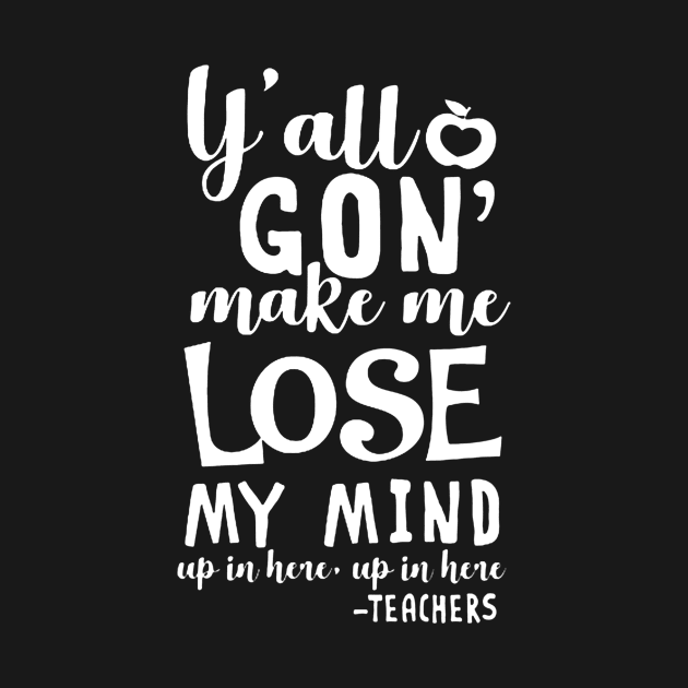 y'all gon make me lose my mind - teacher gift t-shirt by darius2019