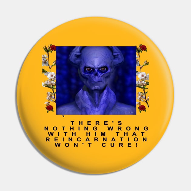 There's nothing wrong with him that reincarnation won't cure! in Blue Pin by Kroot's Alley