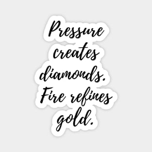 Pressure creates diamonds.  Fire refines gold. Magnet