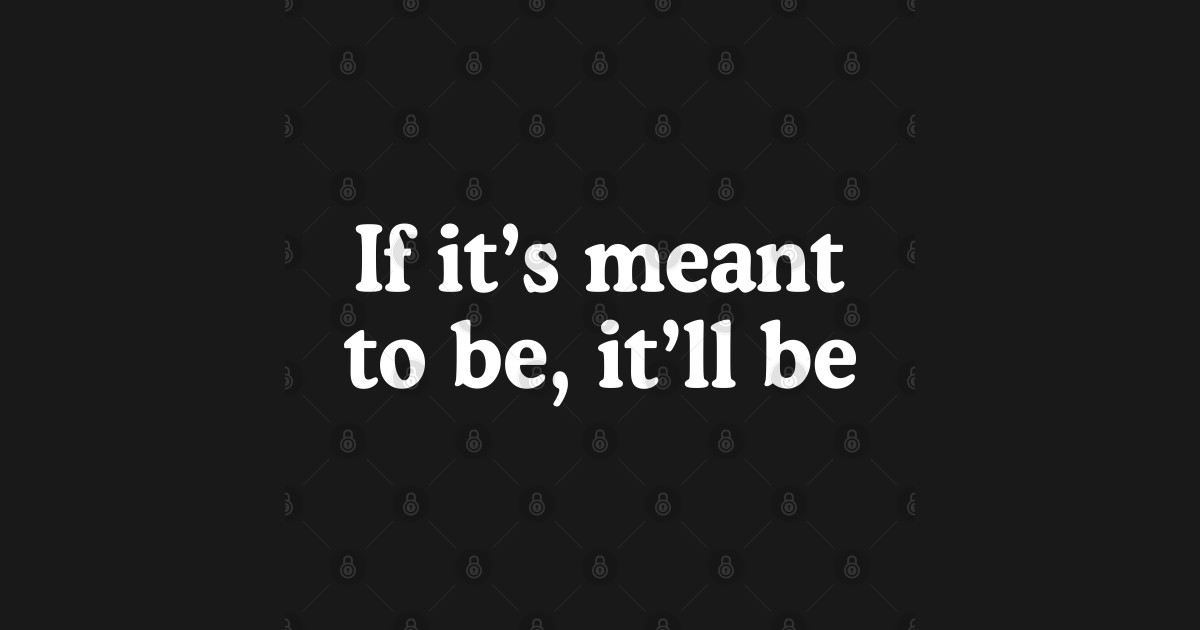 If it's meant to be, it'll be - If Its Meant To Be - T-Shirt | TeePublic