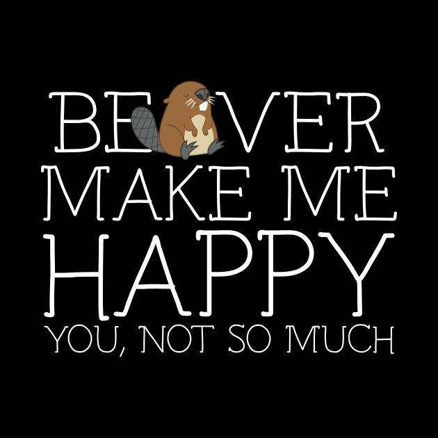 Beaver make me happy you not so much by schaefersialice