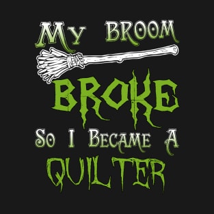 My Broom Broke So I Became A Quilter T-Shirt