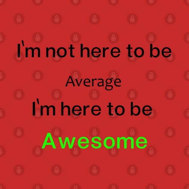 I'm not here to be Average, I'm here to be  Awesome by O.M.A.R.T